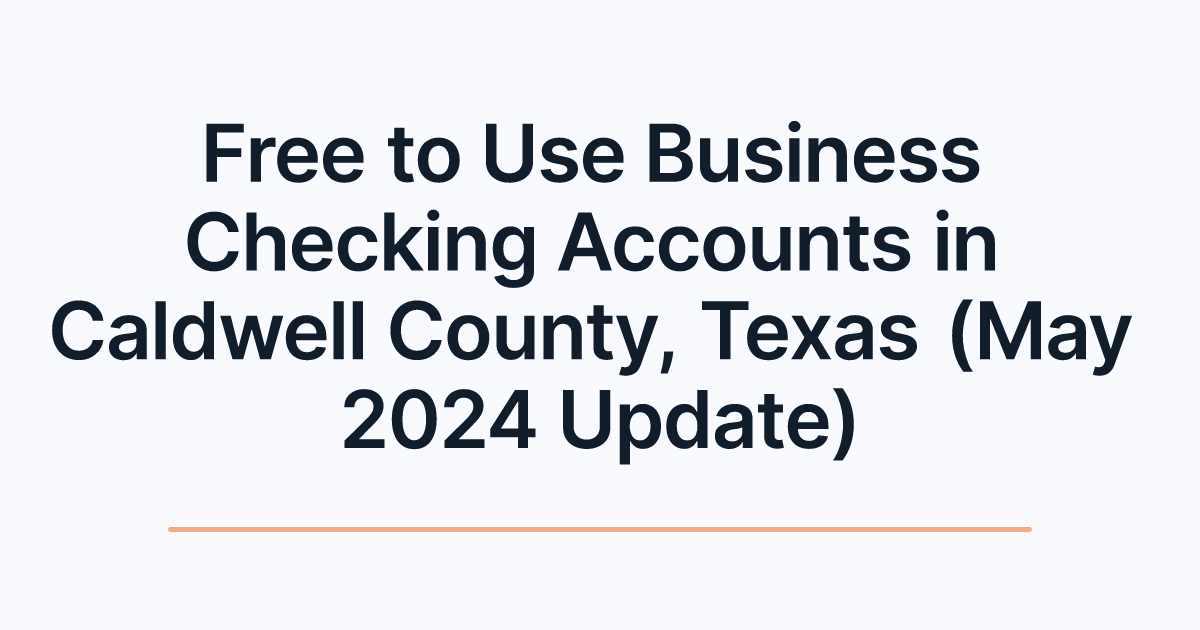 Free to Use Business Checking Accounts in Caldwell County, Texas (May 2024 Update)